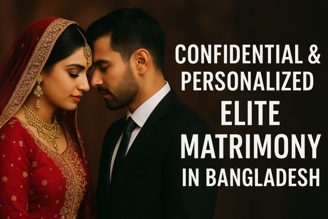 Confidential & Personalized Elite Matrimony in Whole Bangladesh