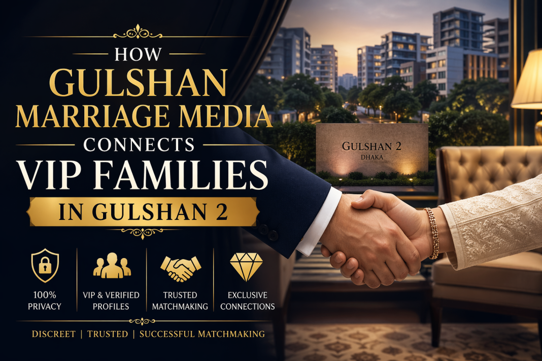 How Gulshan Marriage Media Connects VIP Families in Gulshan 2