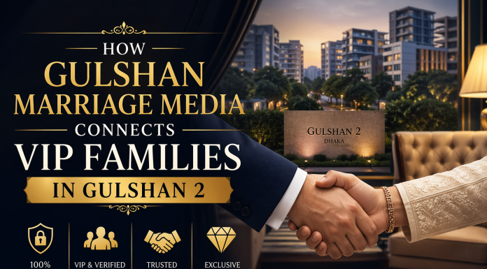 How Gulshan Marriage Media Connects VIP Families in Gulshan 2 How Gulshan Marriage Media Connects VIP Families in Gulshan 2